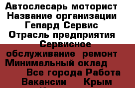 Автослесарь-моторист › Название организации ­ Гепард-Сервис › Отрасль предприятия ­ Сервисное обслуживание, ремонт › Минимальный оклад ­ 80 000 - Все города Работа » Вакансии   . Крым,Каховское